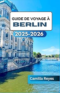 GUIDE DE VOYAGE À BERLIN 2025-2026: Au-delà de la porte de Brandebourg : découvrez l’art, la vie nocturne et les histoires de Berlin