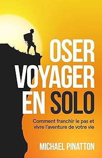 Oser Voyager en Solo: Comment franchir le pas et vivre l